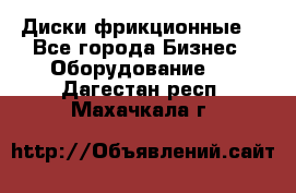 Диски фрикционные. - Все города Бизнес » Оборудование   . Дагестан респ.,Махачкала г.